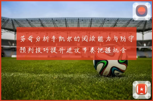 芬奇分析李凯尔的阅读能力与防守预判技巧提升进攻节奏把握机会